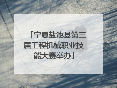 宁夏盐池县第三届工程机械职业技能大赛举办