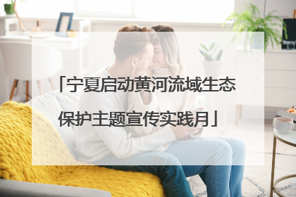 宁夏启动黄河流域生态保护主题宣传实践月