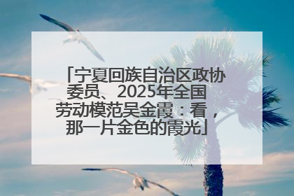 宁夏回族自治区政协委员、2025年全国劳动模范吴金霞：看，那一片金色的霞光