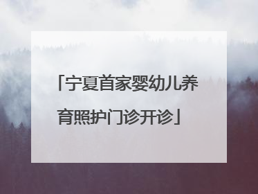 宁夏首家婴幼儿养育照护门诊开诊