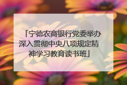 宁德农商银行党委举办深入贯彻中央八项规定精神学习教育读书班