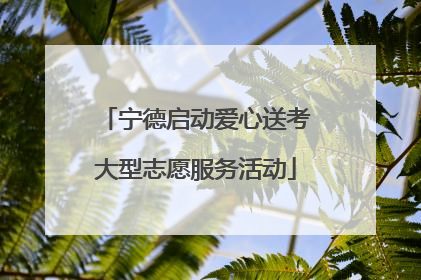 宁德启动爱心送考大型志愿服务活动