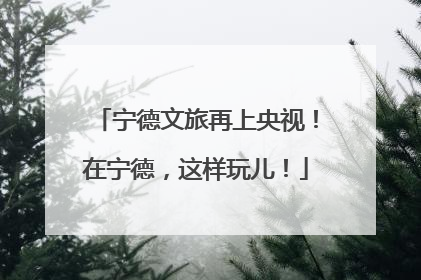 宁德文旅再上央视！在宁德，这样玩儿！