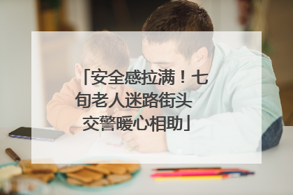 安全感拉满！七旬老人迷路街头 交警暖心相助