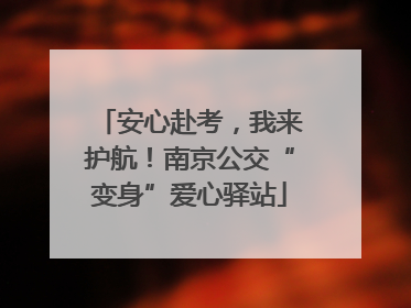 安心赴考，我来护航！南京公交“变身”爱心驿站
