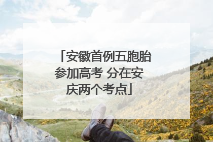 安徽首例五胞胎参加高考 分在安庆两个考点