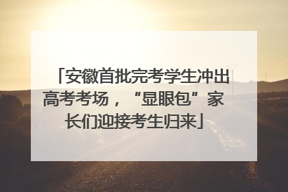 安徽首批完考学生冲出高考考场，“显眼包”家长们迎接考生归来