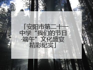 安阳市第二十一中学“我们的节日·端午”文化盛宴精彩纪实