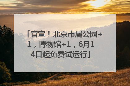 官宣！北京市属公园+1，博物馆+1，6月14日起免费试运行