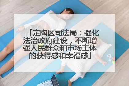 定陶区司法局：强化法治政府建设，不断增强人民群众和市场主体的获得感和幸福感
