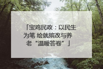 宝鸡民政：以民生为笔 绘就殡改与养老“温暖答卷”