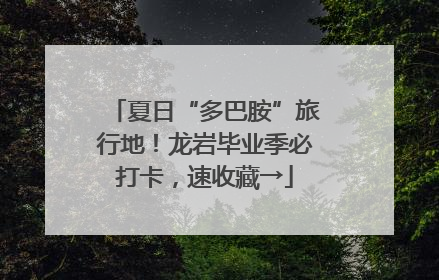 夏日“多巴胺”旅行地！龙岩毕业季必打卡，速收藏→