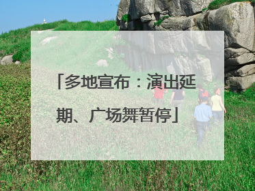 多地宣布：演出延期、广场舞暂停