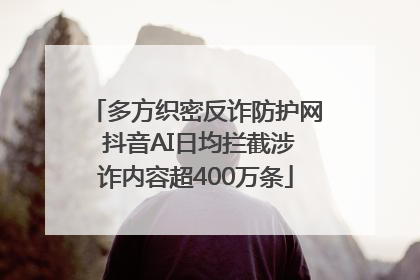 多方织密反诈防护网 抖音AI日均拦截涉诈内容超400万条