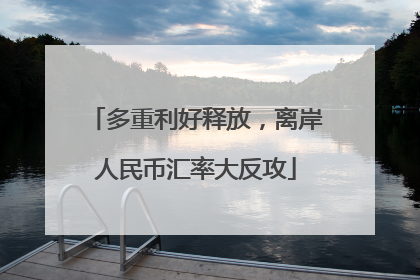 多重利好释放，离岸人民币汇率大反攻
