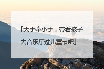 大手牵小手，带着孩子去音乐厅过儿童节吧