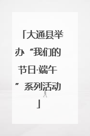 大通县举办“我们的节日·端午”系列活动