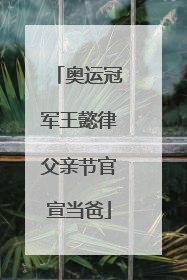 奥运冠军王懿律父亲节官宣当爸