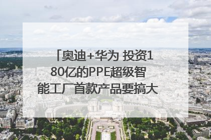 奥迪+华为 投资180亿的PPE超级智能工厂首款产品要搞大事情？｜粤港澳车展