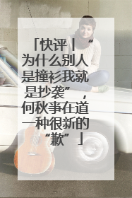 快评丨“为什么别人是撞衫我就是抄袭”，何秋亊在道一种很新的“歉”