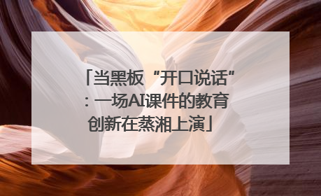 当黑板“开口说话”：一场AI课件的教育创新在蒸湘上演