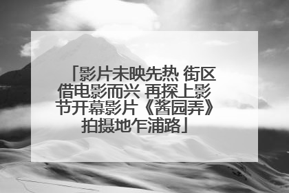 影片未映先热 街区借电影而兴 再探上影节开幕影片《酱园弄》拍摄地乍浦路