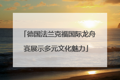 德国法兰克福国际龙舟赛展示多元文化魅力