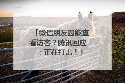 微信朋友圈能查看访客？腾讯回应：正在打击！
