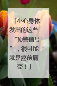 小心身体发出的这些“预警信号”，很可能就是癌前病变！
