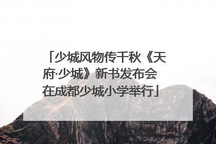少城风物传千秋《天府·少城》新书发布会在成都少城小学举行