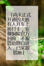 尚未正式开通的大桥有人开车上桥打卡，安徽铜陵官方回应：不服管劝擅自进入，已采取措施