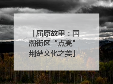 屈原故里：国潮街区“点亮”荆楚文化之美