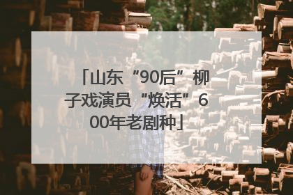 山东“90后”柳子戏演员“焕活”600年老剧种