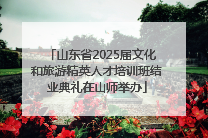 山东省2025届文化和旅游精英人才培训班结业典礼在山师举办