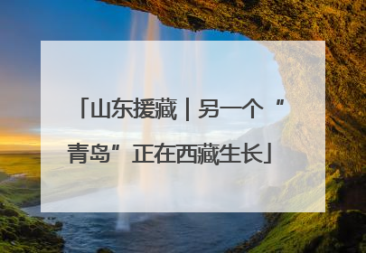 山东援藏｜另一个“青岛”正在西藏生长
