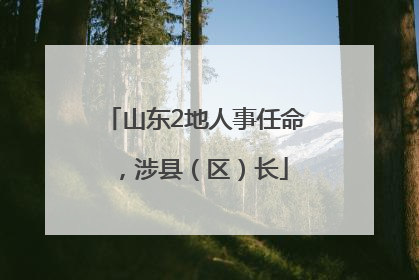山东2地人事任命，涉县（区）长