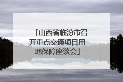 山西省临汾市召开重点交通项目用地保障座谈会