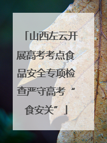 山西左云开展高考考点食品安全专项检查严守高考“食安关”