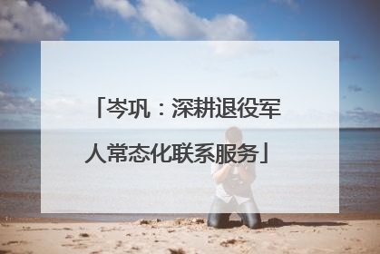 岑巩：深耕退役军人常态化联系服务
