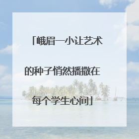 峨眉一小让艺术的种子悄然播撒在每个学生心间