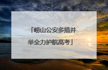 崂山公安多措并举全力护航高考
