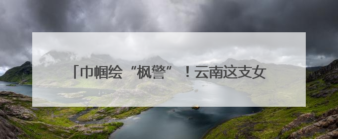 巾帼绘“枫警”！云南这支女子巡防队助力平安边境建设