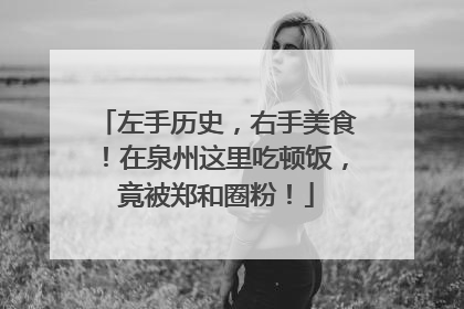 左手历史，右手美食！在泉州这里吃顿饭，竟被郑和圈粉！