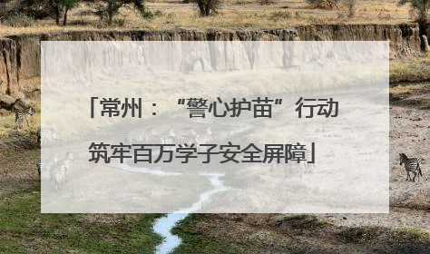 常州：“警心护苗”行动筑牢百万学子安全屏障