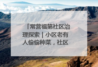 常营福第社区治理探索｜小区老有人偷偷种菜，社区一招巧妙化解