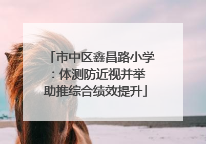 市中区鑫昌路小学：体测防近视并举 助推综合绩效提升