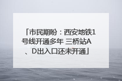 市民期盼：西安地铁1号线开通多年 三桥站A、D出入口还未开通