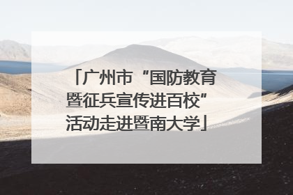 广州市“国防教育暨征兵宣传进百校”活动走进暨南大学