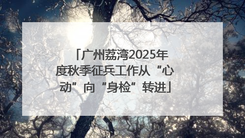 广州荔湾2025年度秋季征兵工作从“心动”向“身检”转进