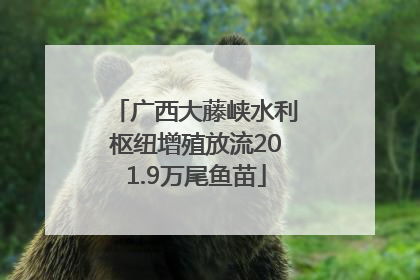 广西大藤峡水利枢纽增殖放流201.9万尾鱼苗